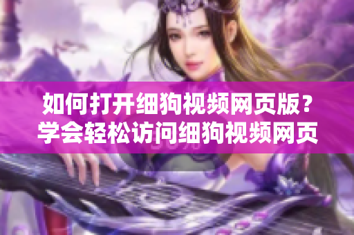 如何打开细狗视频网页版？学会轻松访问细狗视频网页版的方法