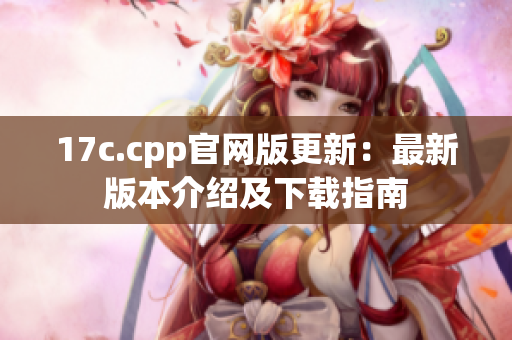 17c.cpp官网版更新：最新版本介绍及下载指南