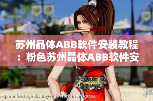 苏州晶体ABB软件安装教程：粉色苏州晶体ABB软件安装步骤详解