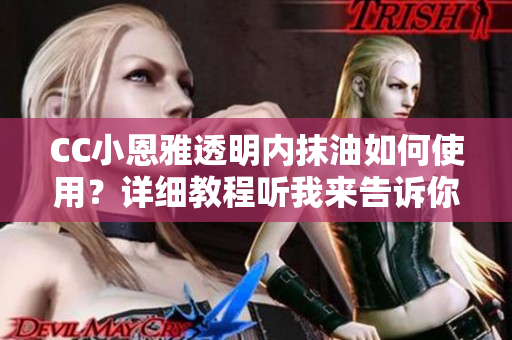CC小恩雅透明内抹油如何使用？详细教程听我来告诉你