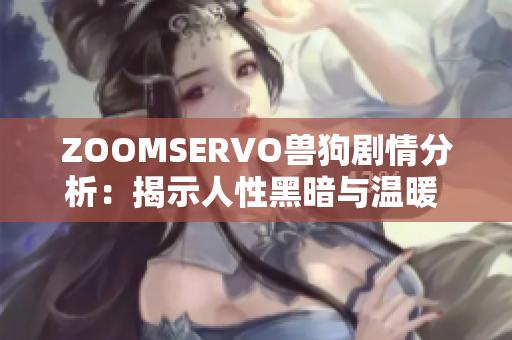 ZOOMSERVO兽狗剧情分析：揭示人性黑暗与温暖 inter流往事