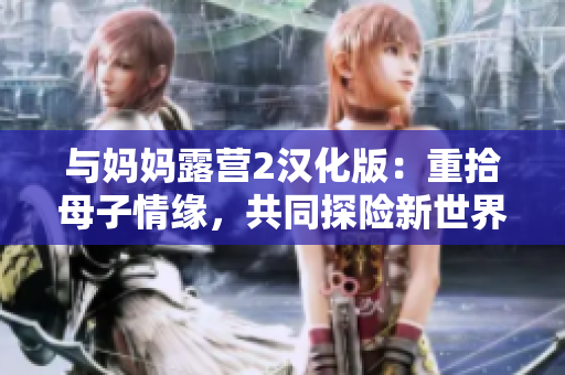 与妈妈露营2汉化版：重拾母子情缘，共同探险新世界