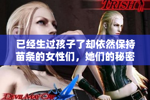 已经生过孩子了却依然保持苗条的女性们，她们的秘密是什么？