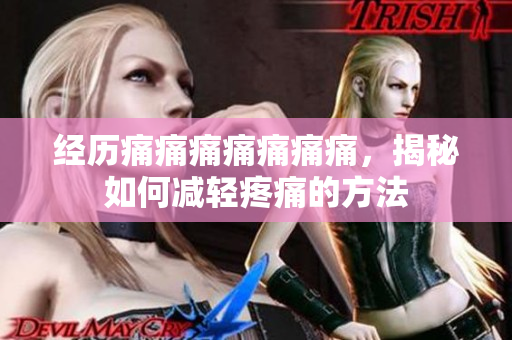 经历痛痛痛痛痛痛痛，揭秘如何减轻疼痛的方法