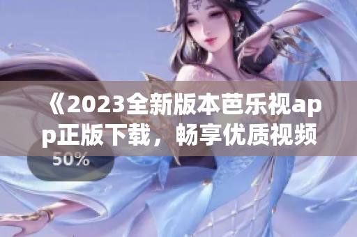 《2023全新版本芭乐视app正版下载，畅享优质视频内容！》