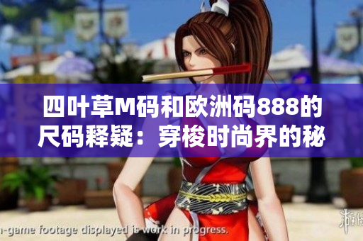 四叶草M码和欧洲码888的尺码释疑：穿梭时尚界的秘密差异