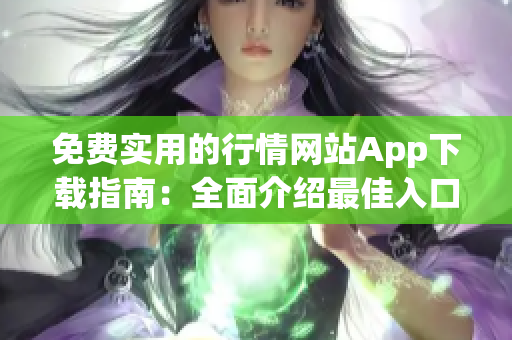免费实用的行情网站App下载指南：全面介绍最佳入口