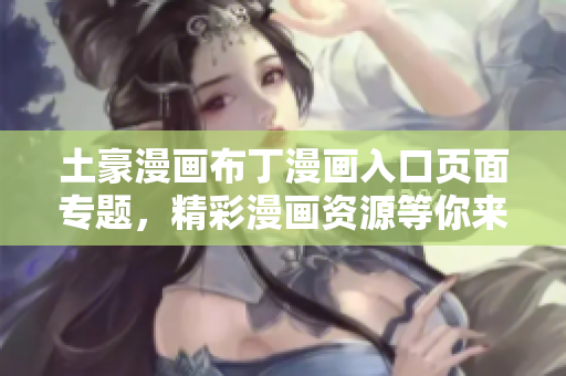 土豪漫画布丁漫画入口页面专题，精彩漫画资源等你来探索