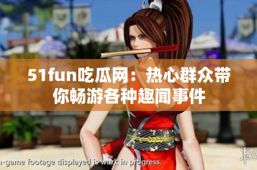 51fun吃瓜网：热心群众带你畅游各种趣闻事件