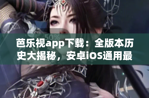 芭乐视app下载：全版本历史大揭秘，安卓iOS通用最新评测