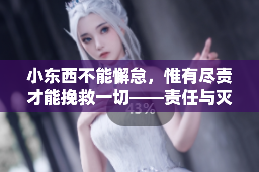 小东西不能懈怠，惟有尽责才能挽救一切——责任与灭火