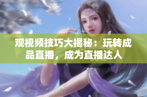 观视频技巧大揭秘：玩转成品直播，成为直播达人