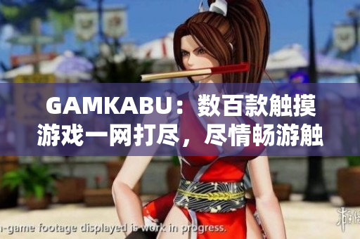 GAMKABU：数百款触摸游戏一网打尽，尽情畅游触摸世界