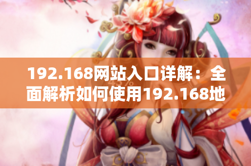 192.168网站入口详解：全面解析如何使用192.168地址登录