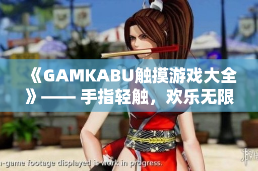《GAMKABU触摸游戏大全》—— 手指轻触，欢乐无限
