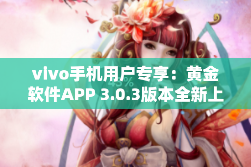 vivo手机用户专享：黄金软件APP 3.0.3版本全新上线，点击立即下载！