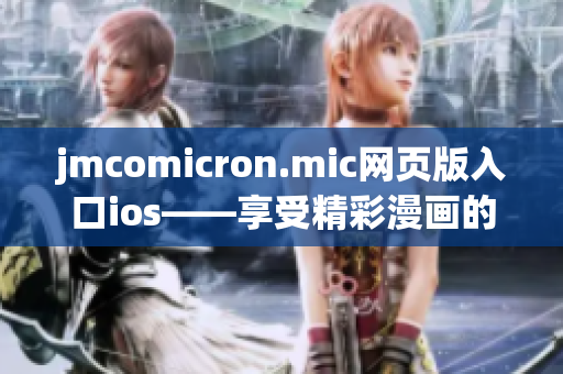 jmcomicron.mic网页版入口ios——享受精彩漫画的全新移动体验