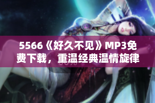 5566《好久不见》MP3免费下载，重温经典温情旋律