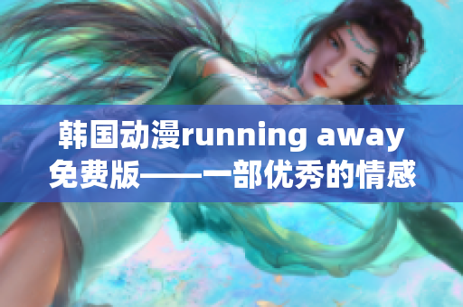 韩国动漫running away免费版——一部优秀的情感成长动画【推荐】
