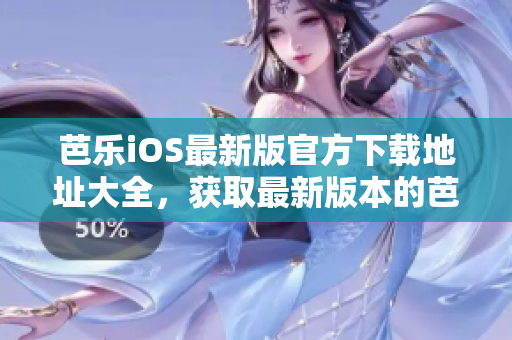 芭乐iOS最新版官方下载地址大全，获取最新版本的芭乐iOS应用程序