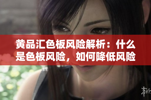 黄品汇色板风险解析：什么是色板风险，如何降低风险？