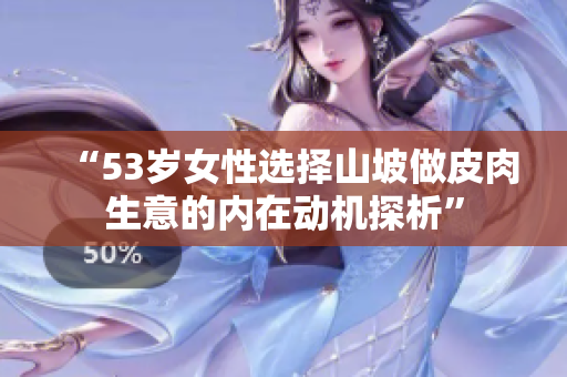 “53岁女性选择山坡做皮肉生意的内在动机探析”