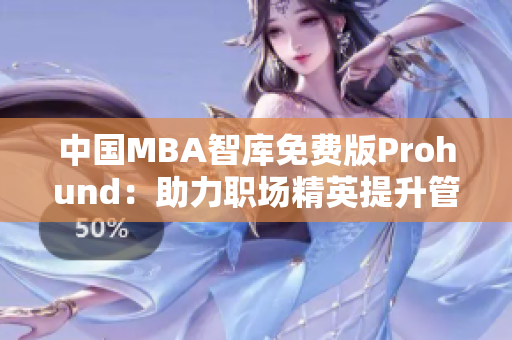 中国MBA智库免费版Prohund：助力职场精英提升管理智慧