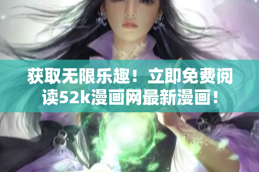 获取无限乐趣！立即免费阅读52k漫画网最新漫画！
