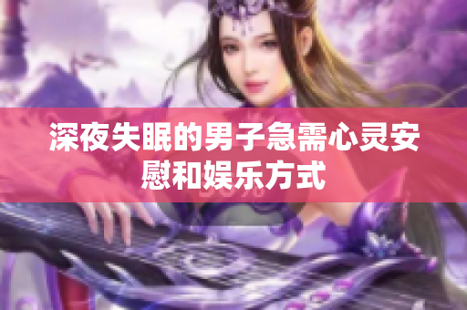 深夜失眠的男子急需心灵安慰和娱乐方式