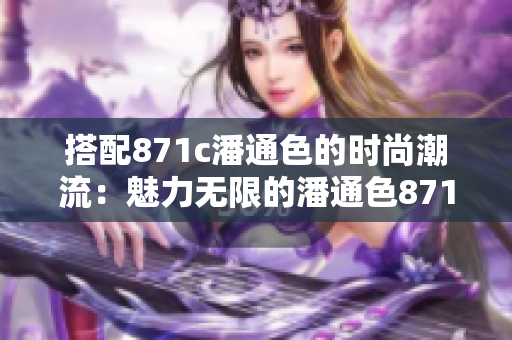 搭配871c潘通色的时尚潮流：魅力无限的潘通色871c引领时尚新潮流