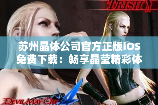 苏州晶体公司官方正版iOS免费下载：畅享晶莹精彩体验