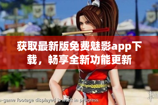 获取最新版免费魅影app下载，畅享全新功能更新