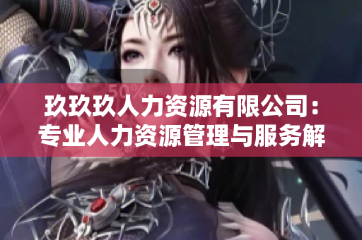 玖玖玖人力资源有限公司：专业人力资源管理与服务解决方案提供者