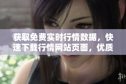 获取免费实时行情数据，快速下载行情网站页面，优质股票行情接口助您把握市场最新动态
