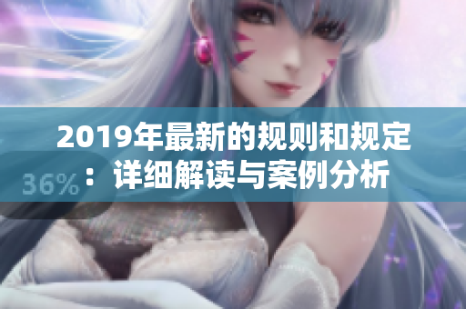 2019年最新的规则和规定：详细解读与案例分析