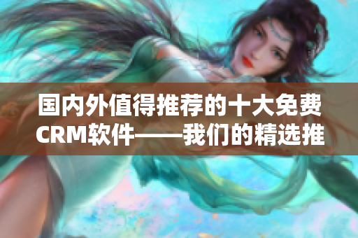 国内外值得推荐的十大免费CRM软件——我们的精选推荐