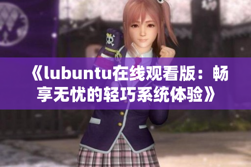 《lubuntu在线观看版：畅享无忧的轻巧系统体验》