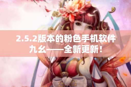 2.5.2版本的粉色手机软件九幺——全新更新！