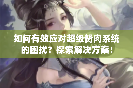 如何有效应对超级胬肉系统的困扰？探索解决方案！