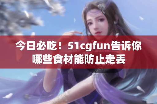 今日必吃！51cgfun告诉你哪些食材能防止走丢