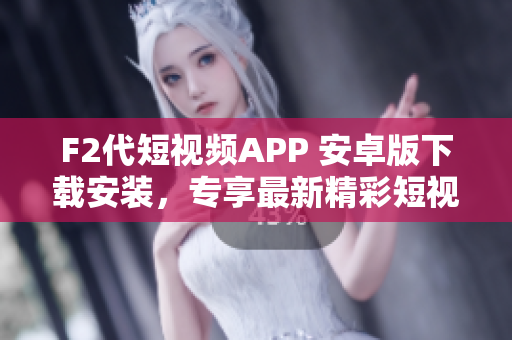 F2代短视频APP 安卓版下载安装，专享最新精彩短视频。