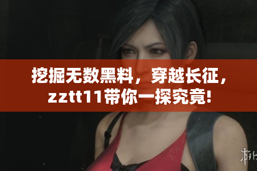 挖掘无数黑料，穿越长征，zztt11带你一探究竟!