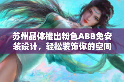 苏州晶体推出粉色ABB免安装设计，轻松装饰你的空间