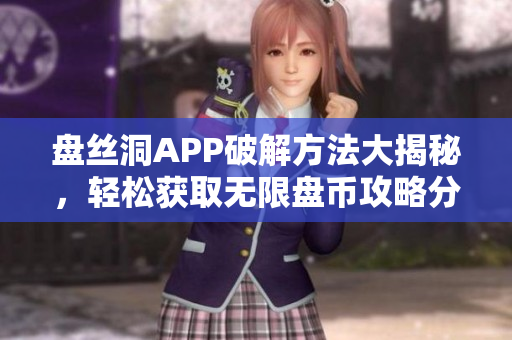 盘丝洞APP破解方法大揭秘，轻松获取无限盘币攻略分享