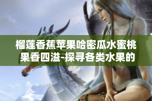 榴莲香蕉苹果哈密瓜水蜜桃 果香四溢-探寻各类水果的鲜美滋味
