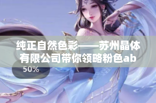 纯正自然色彩——苏州晶体有限公司带你领略粉色abb产品的魅力