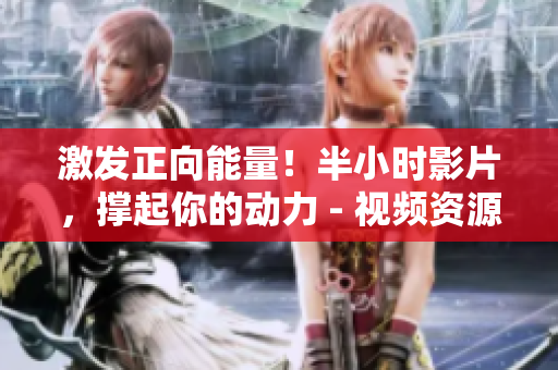 激发正向能量！半小时影片，撑起你的动力 - 视频资源展示
