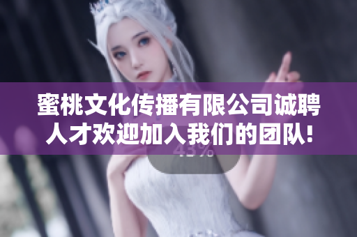 蜜桃文化传播有限公司诚聘人才欢迎加入我们的团队!