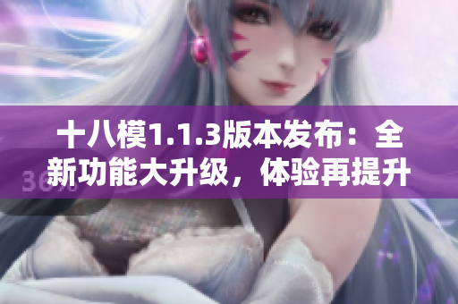 十八模1.1.3版本发布：全新功能大升级，体验再提升