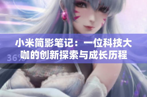 小米简影笔记：一位科技大咖的创新探索与成长历程